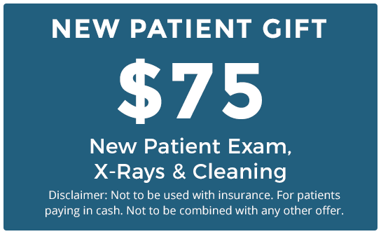 NEW PATIENT GIFT - $75 New Patient Exam, X-Rays & Cleaning (Disclaimer: Not to be used with insurance. For patients paying in cash. Not to be combined with any other offer.)